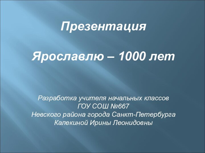 ПрезентацияЯрославлю – 1000 летРазработка учителя начальных классовГОУ СОШ №667 Невского района города Санкт-ПетербургаКалекиной Ирины Леонидовны