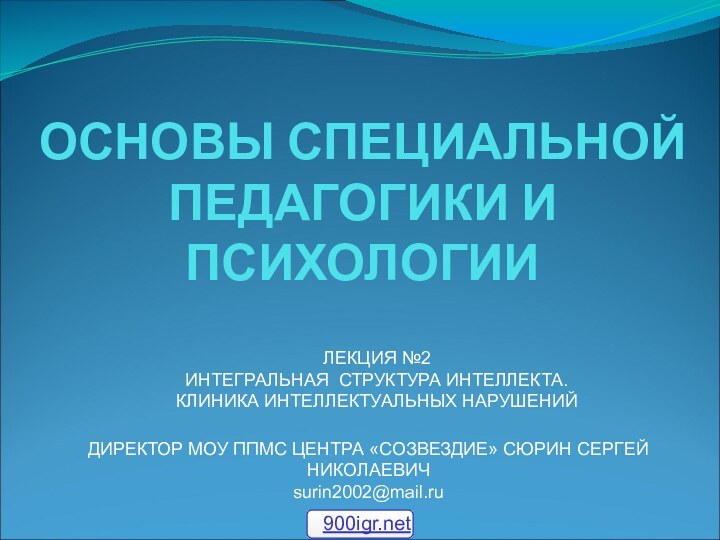 ОСНОВЫ СПЕЦИАЛЬНОЙ ПЕДАГОГИКИ И ПСИХОЛОГИИЛЕКЦИЯ №2ИНТЕГРАЛЬНАЯ СТРУКТУРА ИНТЕЛЛЕКТА.КЛИНИКА ИНТЕЛЛЕКТУАЛЬНЫХ НАРУШЕНИЙ ДИРЕКТОР МОУ