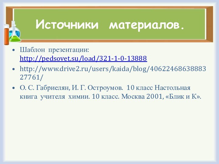 Источники материалов.Шаблон презентации: http://pedsovet.su/load/321-1-0-13888http://www.drive2.ru/users/kaida/blog/4062246863888327761/О. С. Габриелян, И. Г. Остроумов. 10 класс Настольная