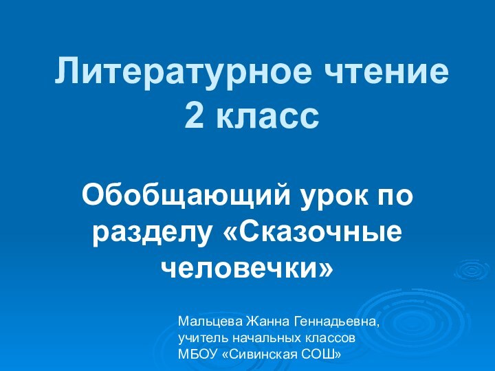 Литературное чтение 2 классОбобщающий урок по разделу «Сказочные человечки»Мальцева Жанна Геннадьевна, учитель начальных классовМБОУ «Сивинская СОШ»