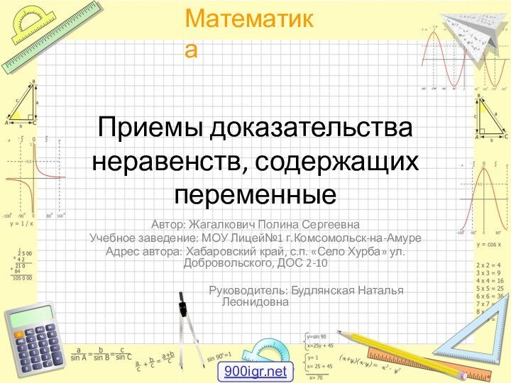 Приемы доказательства неравенств, содержащих переменныеАвтор: Жагалкович Полина СергеевнаУчебное заведение: МОУ Лицей№1 г.Комсомольск-на-АмуреАдрес