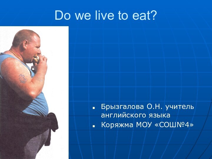 Do we live to eat?Брызгалова О.Н. учитель английского языка Коряжма МОУ «СОШ№4»