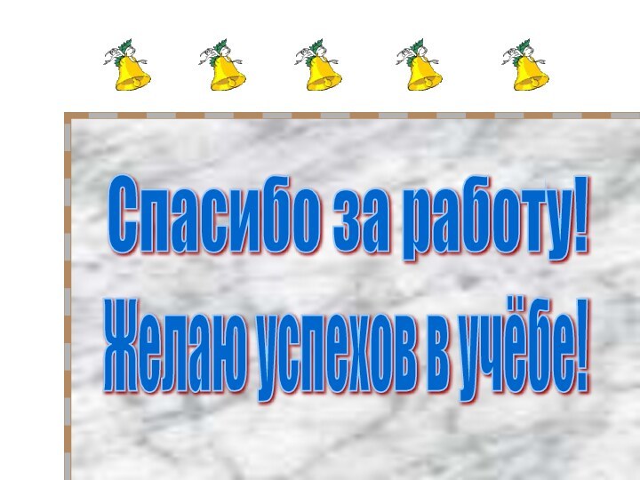 Спасибо за работу!Желаю успехов в учёбе!