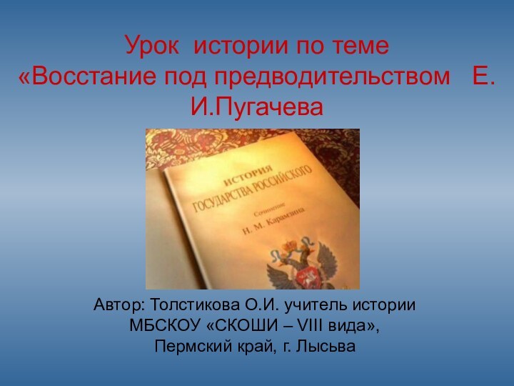 Урок истории по теме  «Восстание под предводительством  Е.И.ПугачеваАвтор: Толстикова О.И.