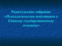 Родительское собраниеПсихологическая подготовка к Единому государственному экзамену