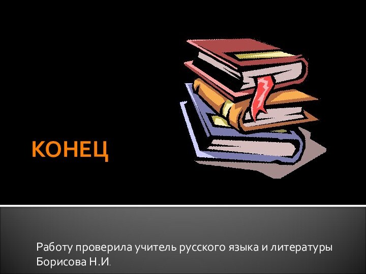 КОНЕЦРаботу проверила учитель русского языка и литературы Борисова Н.И.