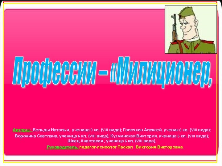 Профессии – «Милиционер, военный, следователь»Авторы: Бельды Наталья, ученица 9 кл. (VIII вида);