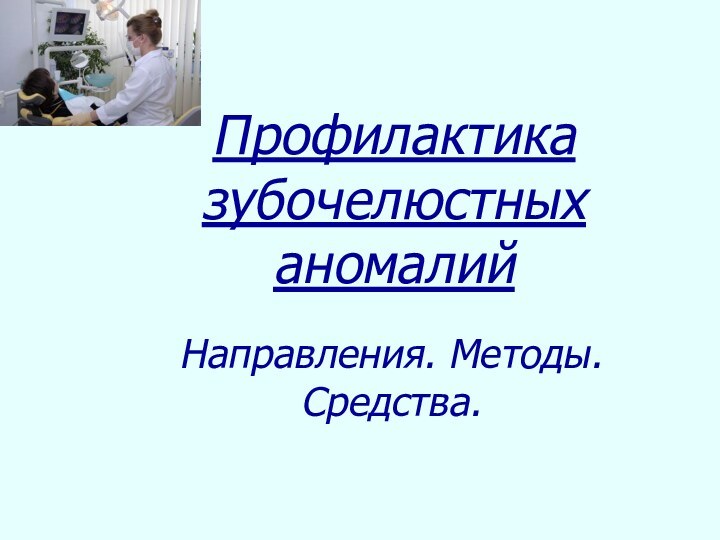 Профилактика зубочелюстных аномалий  Направления. Методы. Средства.