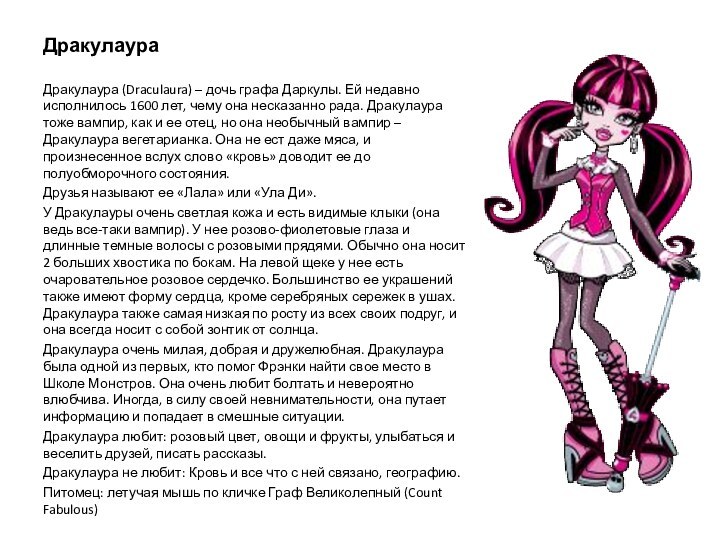 ДракулаураДракулаура (Draculaura) – дочь графа Даркулы. Ей недавно исполнилось 1600 лет, чему