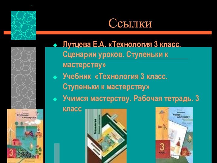 СсылкиЛутцева Е.А. «Технология 3 класс. Сценарии уроков. Ступеньки к мастерству»Учебник «Технология 3