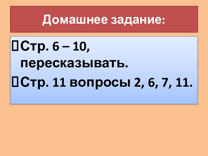 Домашнее задание:Стр. 6 – 10, пересказывать.Стр. 11 вопросы 2, 6, 7, 11.