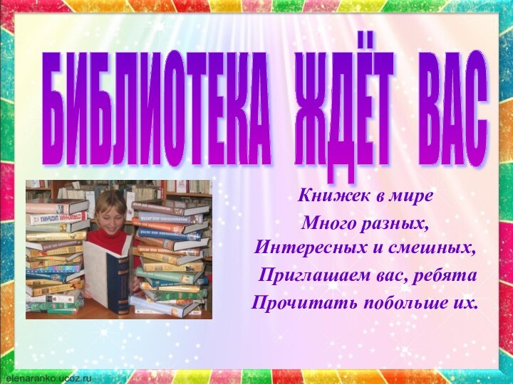 Книжек в мире Много разных, Интересных и смешных, Приглашаем вас, ребята Прочитать