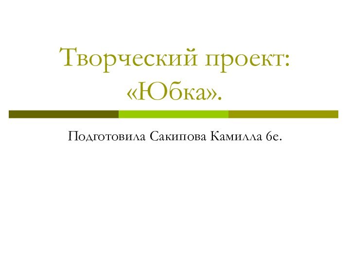 Творческий проект: «Юбка».Подготовила Сакипова Камилла 6е.