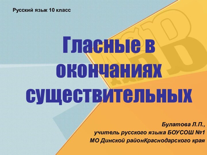 Гласные в окончаниях существительныхБулатова Л.П.,учитель русского языка БОУСОШ №1 МО Динской районКраснодарского