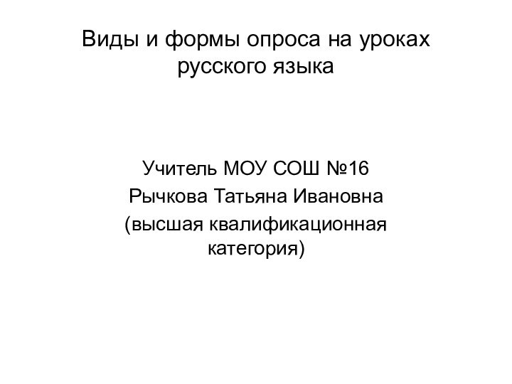 Виды и формы опроса на уроках  русского языка Учитель МОУ СОШ