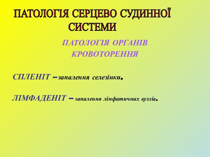 ПАТОЛОГІЯ ОРГАНІВ  КРОВОТОРЕННЯСПЛЕНІТ – запалення селезінки.ЛІМФАДЕНІТ – запалення лімфатичних вузлів.ПАТОЛОГІЯ СЕРЦЕВО СУДИННОЇ  СИСТЕМИ