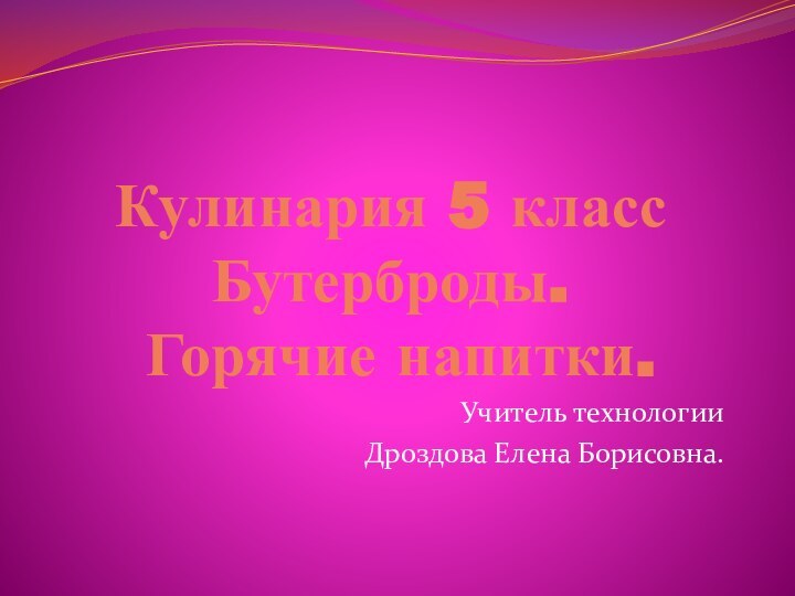 Кулинария 5 класс Бутерброды.  Горячие напитки.Учитель технологииДроздова Елена Борисовна.