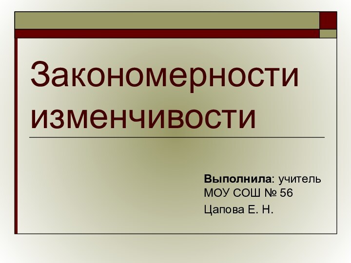 Закономерности изменчивостиВыполнила: учитель МОУ СОШ № 56Цапова Е. Н.