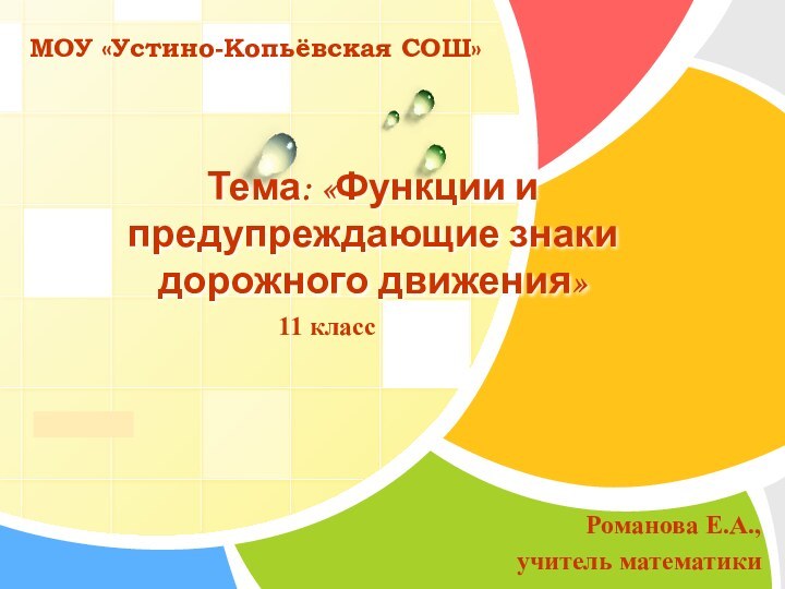 Тема: «Функции и предупреждающие знаки дорожного движения»11 классМОУ «Устино-Копьёвская СОШ»Романова Е.А., учитель математики