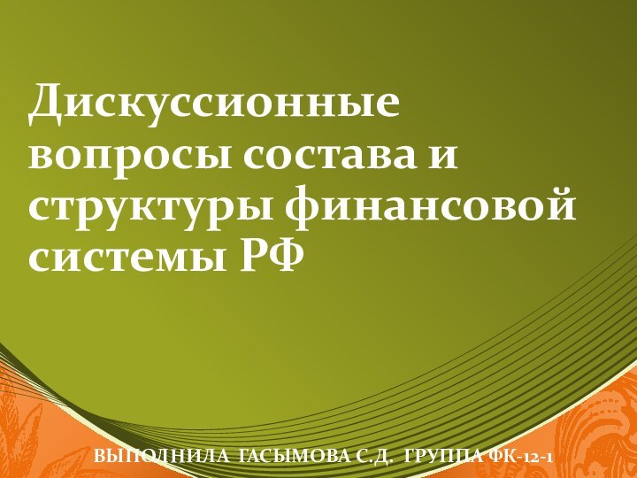 Дискуссионные вопросы состава и структуры финансовой системы РФВыполнила Гасымова С.Д. Группа фк-12-1