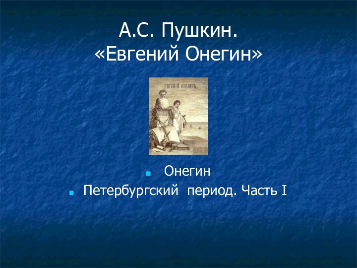 А.С. Пушкин. «Евгений Онегин» ОнегинПетербургский период. Часть I