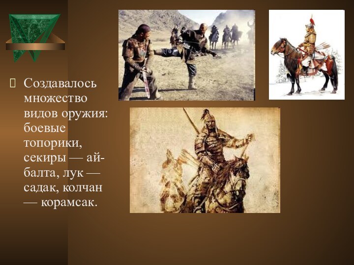 Создавалось множество видов оружия: боевые топорики, секиры — ай-балта, лук — садак, колчан — корамсак.