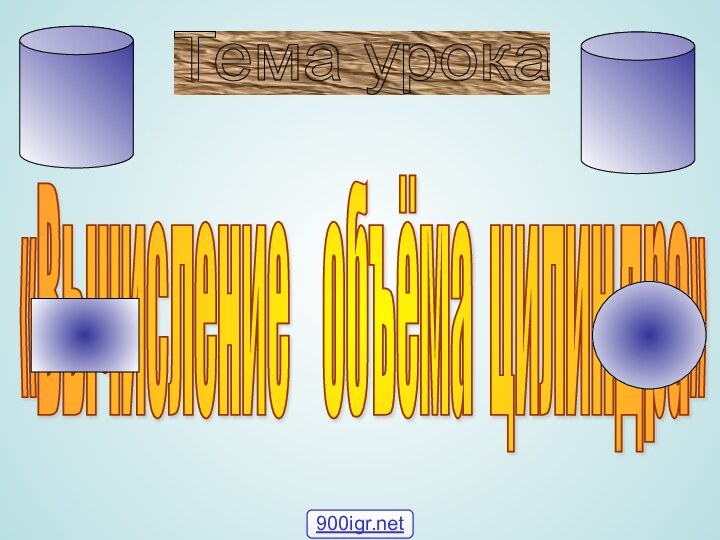 «Вычисление  объёма цилиндра» Тема урока