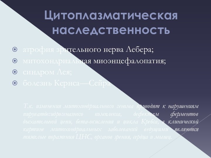 Цитоплазматическая наследственностьатрофия зрительного нерва Лебера;митохондриальная миоэнцефалопатия;синдром Лея;болезнь Кернса—Сейра		Т.к. изменения митохондриального генома приводят