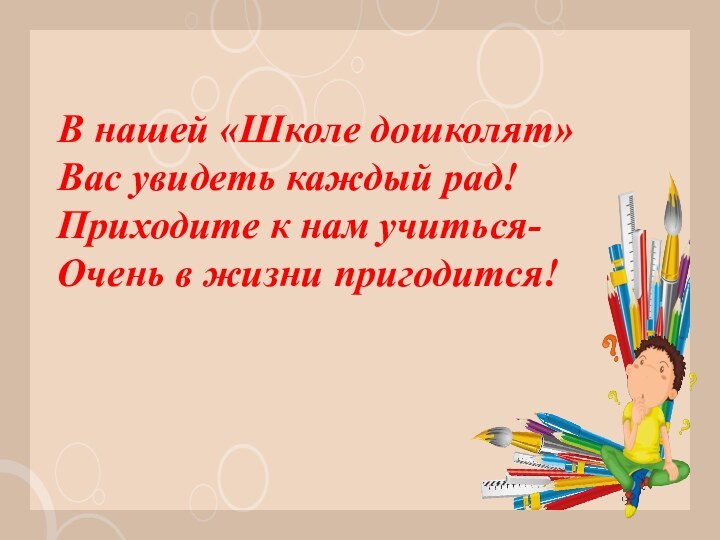 В нашей «Школе дошколят»Вас увидеть каждый рад!Приходите к нам учиться-Очень в жизни пригодится!