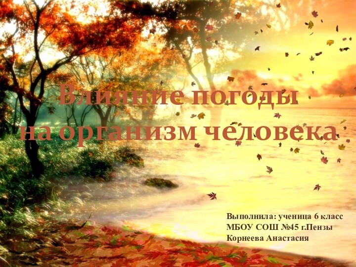 Влияние погоды  на организм человекаВыполнила: ученица 6 классМБОУ СОШ №45 г.Пензы Корнеева Анастасия