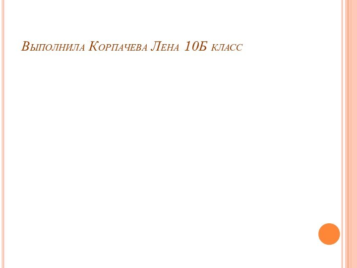 Выполнила Корпачева Лена 10Б класс