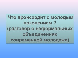 Что происходит с молодым поколением? (разговор о неформальных объединениях современной молодежи)