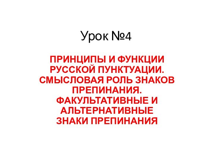 Урок №4 ПРИНЦИПЫ И ФУНКЦИИ РУССКОЙ ПУНКТУАЦИИ.  СМЫСЛОВАЯ РОЛЬ ЗНАКОВ ПРЕПИНАНИЯ.