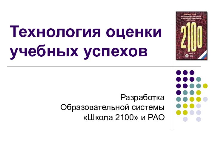 Технология оценки учебных успеховРазработка Образовательной системы «Школа 2100» и РАО