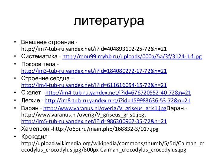 литератураВнешнее строение - http://im7-tub-ru.yandex.net/i?id=404893192-25-72&n=21Систематика - http://mou99.mybb.ru/uploads/000a/5a/3f/3124-1-f.jpgПокров тела - http://im3-tub-ru.yandex.net/i?id=184080272-17-72&n=21Строение сердца - http://im4-tub-ru.yandex.net/i?id=611616054-15-72&n=21Скелет