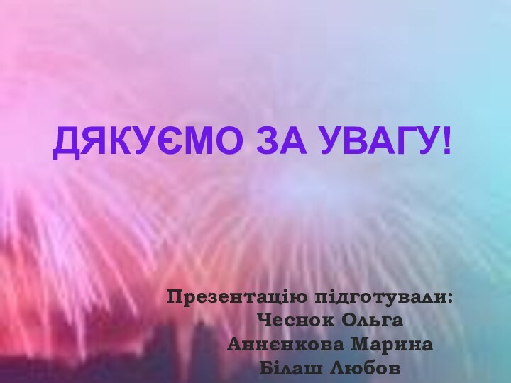 Презентацію підготували:Чеснок ОльгаАннєнкова МаринаБілаш ЛюбовДЯКУЄМО ЗА УВАГУ!