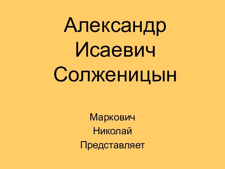 Александр  Исаевич  СолженицынМарковичНиколайПредставляет