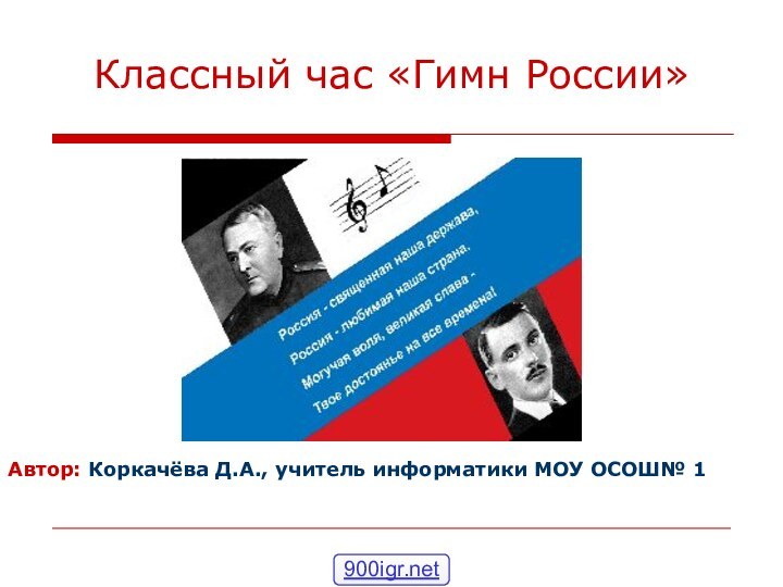 Классный час «Гимн России»Автор: Коркачёва Д.А., учитель информатики МОУ ОСОШ№ 1