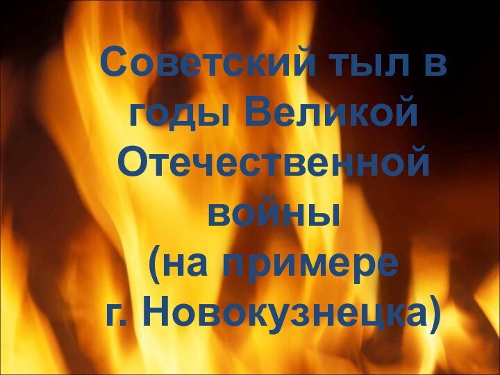 Советский тыл в годы Великой Отечественной войны  (на примере  г. Новокузнецка)