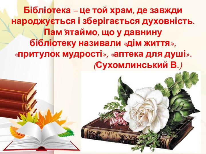 Бібліотека – це той храм, де завжди народжується і зберігається духовність. Пам’ятаймо,