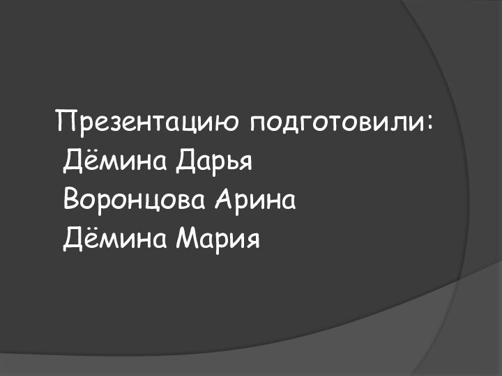 Презентацию подготовили: Дёмина Дарья Воронцова Арина Дёмина Мария