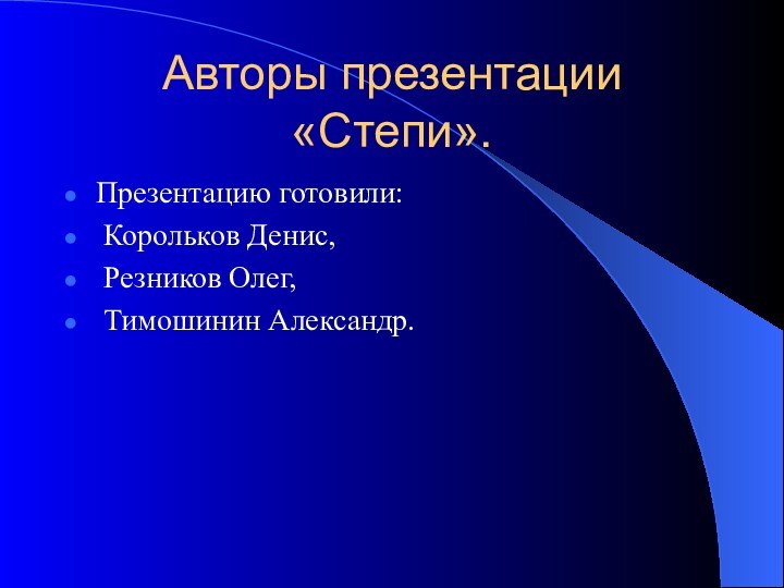 Авторы презентации «Степи».Презентацию готовили: Корольков Денис, Резников Олег, Тимошинин Александр.