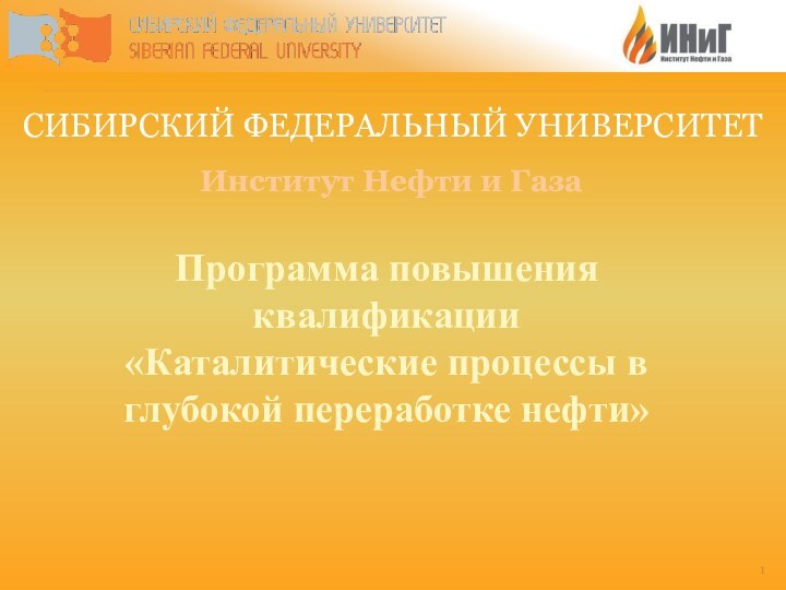 СИБИРСКИЙ ФЕДЕРАЛЬНЫЙ УНИВЕРСИТЕТИнститут Нефти и ГазаПрограмма повышения квалификации «Каталитические процессы в глубокой переработке нефти»