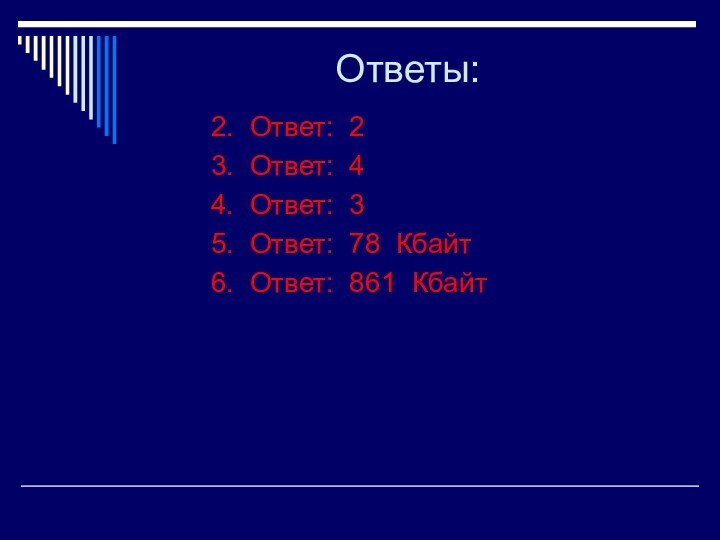 Ответы:		2. Ответ: 2		3. Ответ: 4		4. Ответ: 3		5. Ответ: 78 Кбайт		6. Ответ: 861 Кбайт