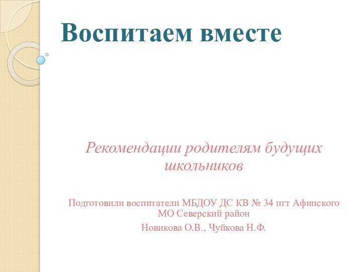 Воспитаем вместе Рекомендации родителям будущих школьниковПодготовили воспитатели МБДОУ ДС КВ № 34