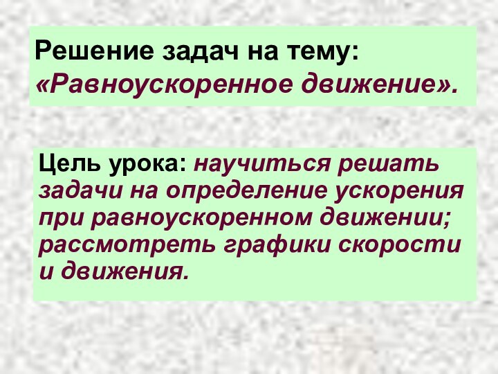 Решение задач на тему: «Равноускоренное движение».Цель урока: научиться решать задачи на определение