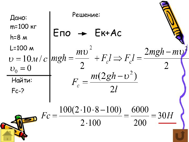 Дано:m=100 кгh=8 мL=100 мНайти:Fc-?Решение:ЕпоЕк+Ас