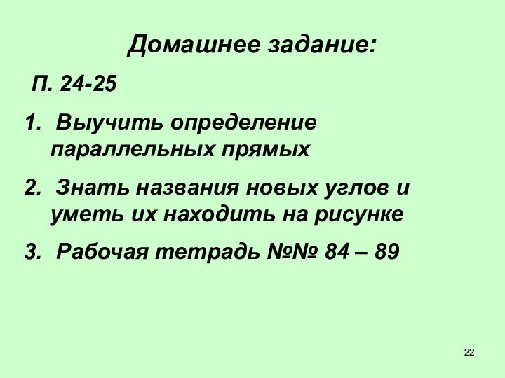 Домашнее задание:П. 24-25 Выучить определение параллельных прямых Знать названия новых углов и