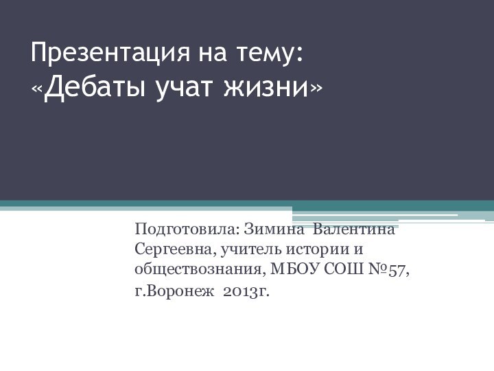 Презентация на тему: «Дебаты учат жизни»Подготовила: Зимина Валентина Сергеевна, учитель истории и