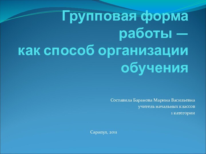 Групповая форма работы —  как способ организации обучения Составила Баранова Марина